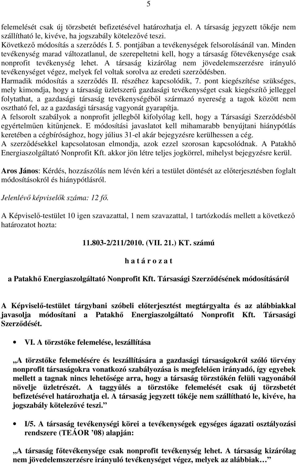 A társaság kizárólag nem jövedelemszerzésre irányuló tevékenységet végez, melyek fel voltak sorolva az eredeti szerzıdésben. Harmadik módosítás a szerzıdés II. részéhez kapcsolódik, 7.