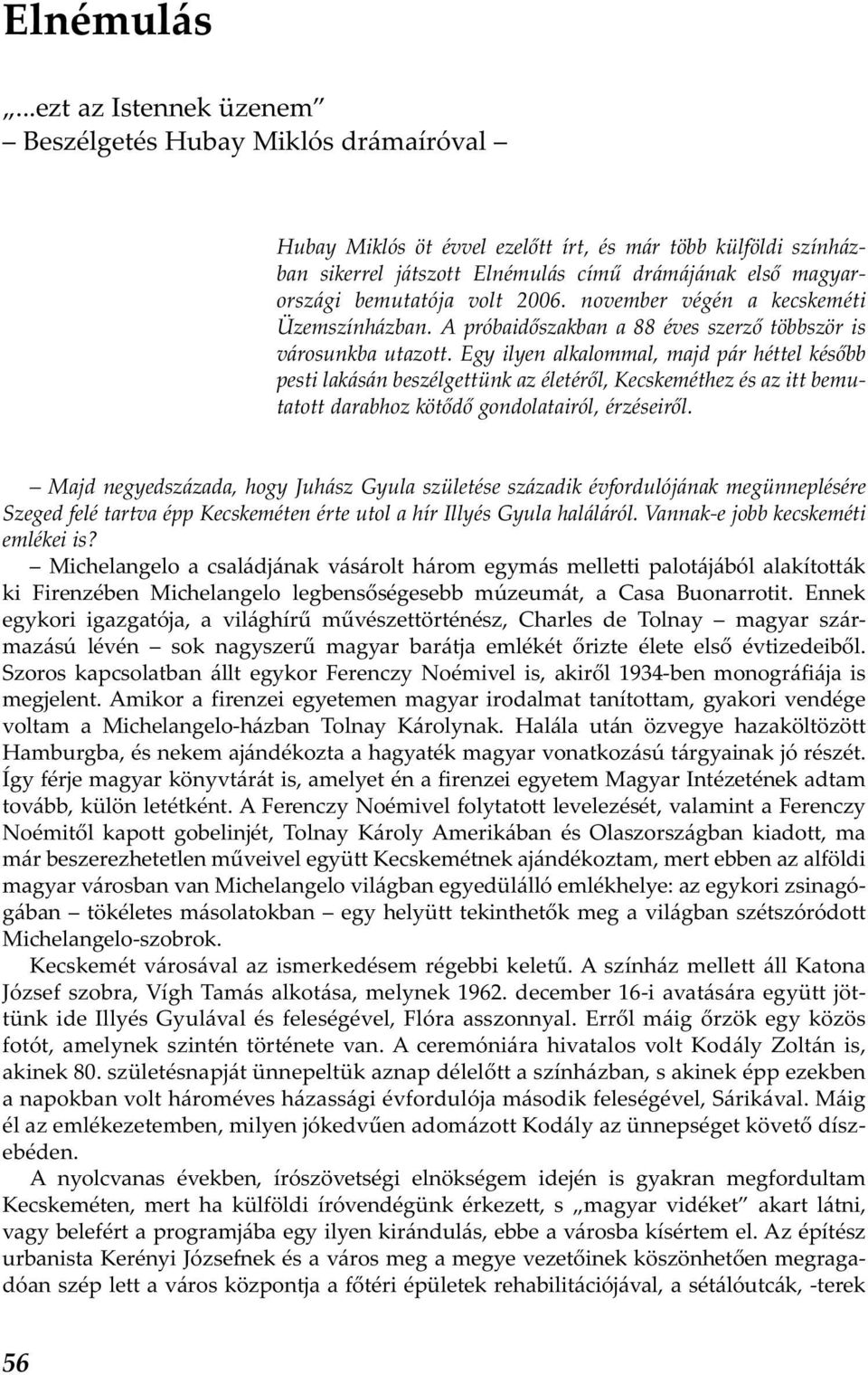 bemutatója volt 2006. november végén a kecskeméti Üzemszínházban. A próbaidőszakban a 88 éves szerző többször is városunkba utazott.