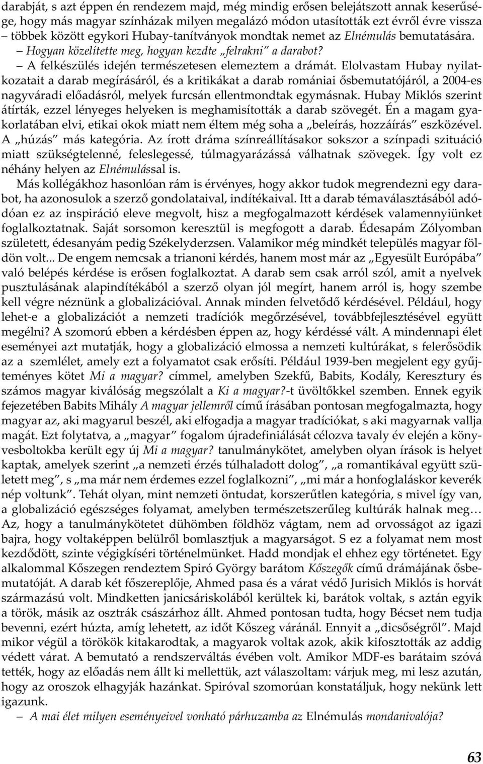 Elolvastam Hubay nyilatkozatait a darab megírásáról, és a kritikákat a darab romániai ősbemutatójáról, a 2004-es nagyváradi előadásról, melyek furcsán ellentmondtak egymásnak.