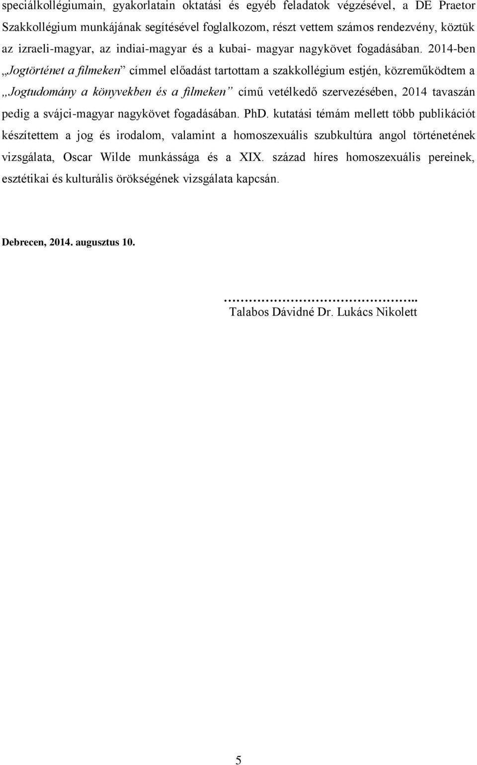 2014-ben Jogtörténet a filmeken címmel előadást tartottam a szakkollégium estjén, közreműködtem a Jogtudomány a könyvekben és a filmeken című vetélkedő szervezésében, 2014 tavaszán pedig a