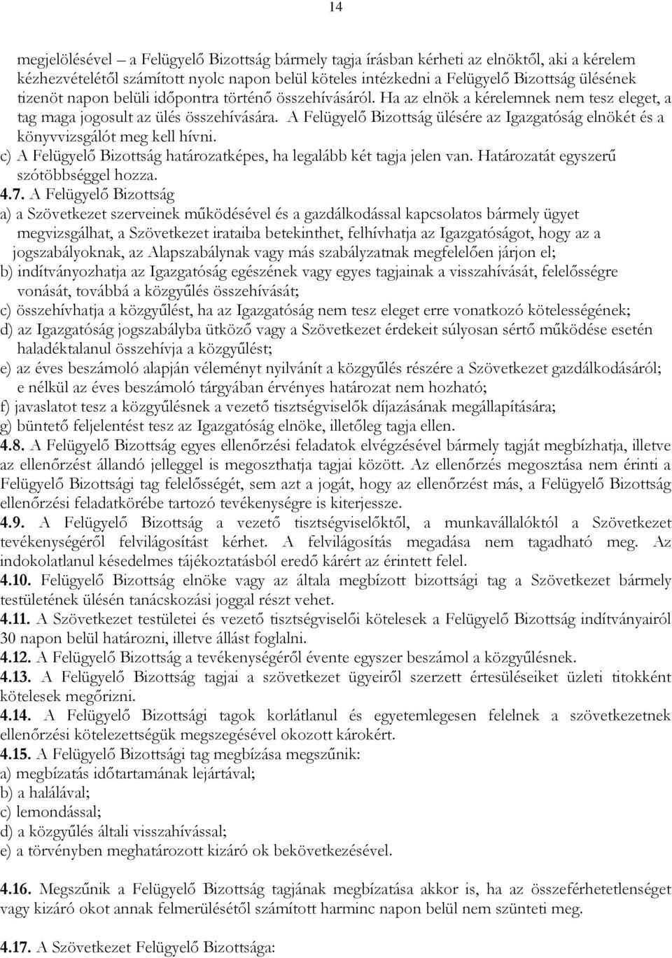 A Felügyelő Bizottság ülésére az Igazgatóság elnökét és a könyvvizsgálót meg kell hívni. c) A Felügyelő Bizottság határozatképes, ha legalább két tagja jelen van.