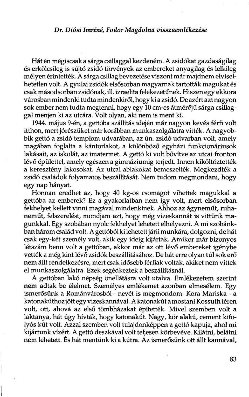 A gyulai zsidók elsősorban magyarnak tartották magukat és csak másodsorban zsidónak, ül. izraelita felekezetűnek. Hiszen egy ekkora városban mindenki tudta mindenkiről, hogy ki a zsidó.