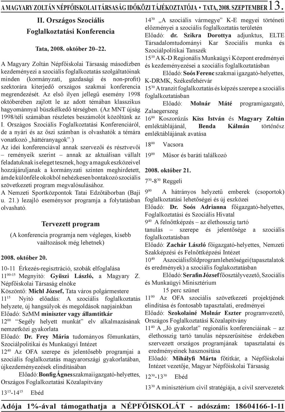 konferencia megrendezését. Az első ilyen jellegű esemény 1998 októberében zajlott le az adott témában klasszikus hagyománnyal büszkélkedő térségben.