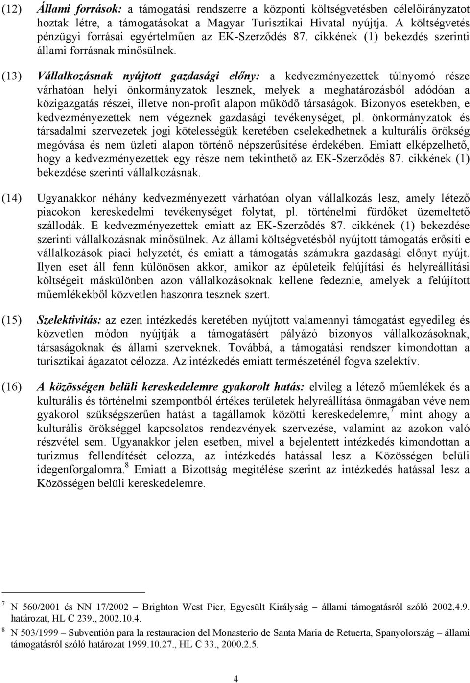 (13) Vállalkozásnak nyújtott gazdasági előny: a kedvezményezettek túlnyomó része várhatóan helyi önkormányzatok lesznek, melyek a meghatározásból adódóan a közigazgatás részei, illetve non-profit