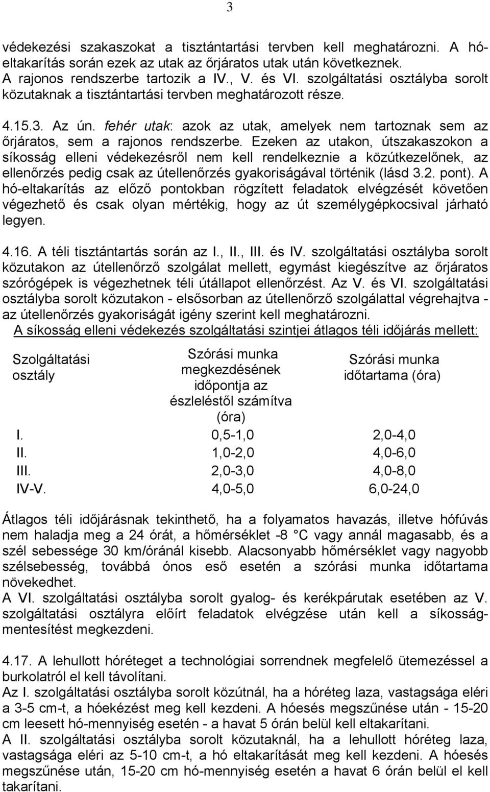 Ezeken az utakon, útszakaszokon a síkosság elleni védekezésről nem kell rendelkeznie a közútkezelőnek, az ellenőrzés pedig csak az útellenőrzés gyakoriságával történik (lásd 3.2. pont).