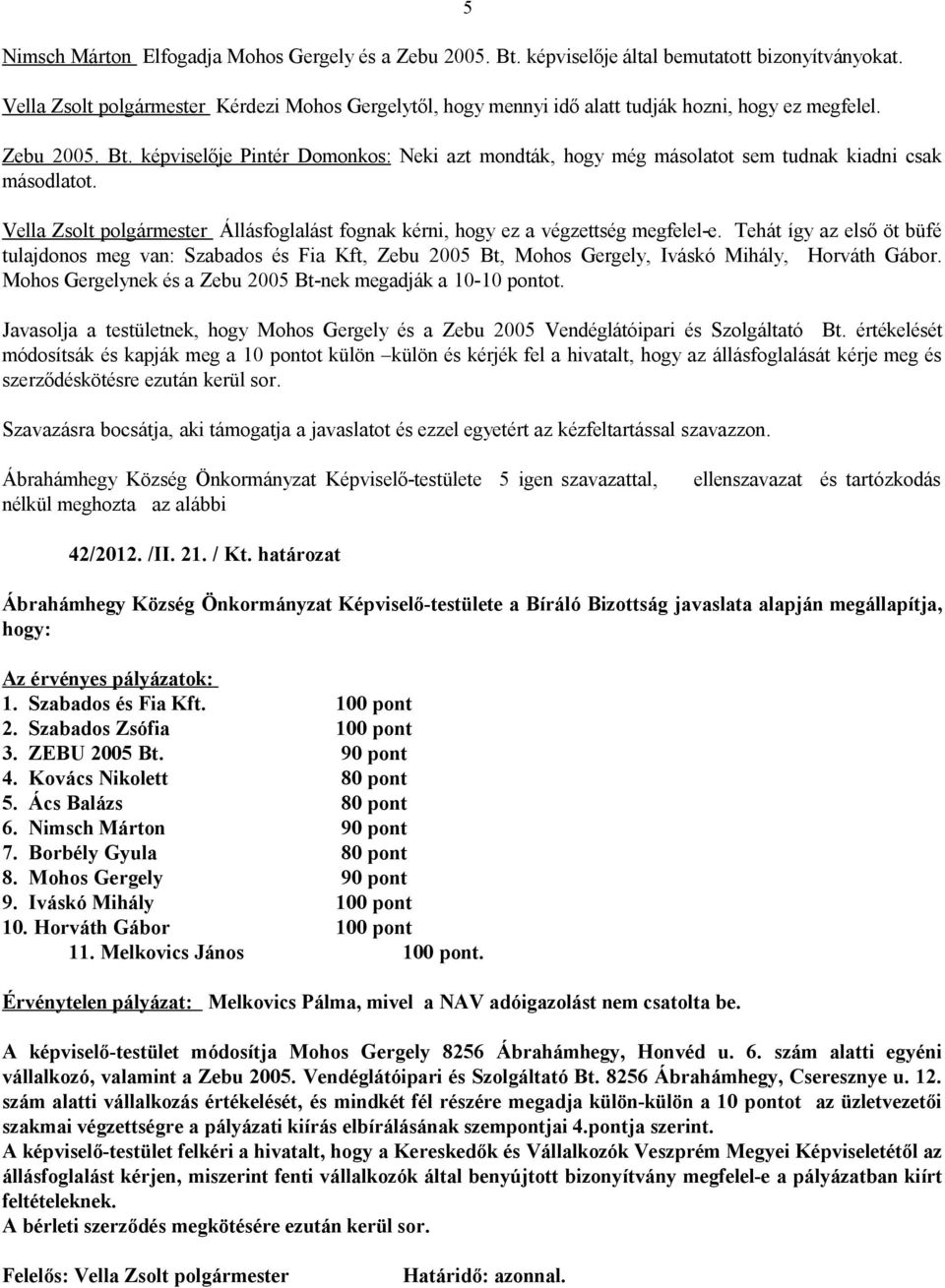 képviselője Pintér Domonkos: Neki azt mondták, hogy még másolatot sem tudnak kiadni csak másodlatot. Vella Zsolt polgármester Állásfoglalást fognak kérni, hogy ez a végzettség megfelel-e.