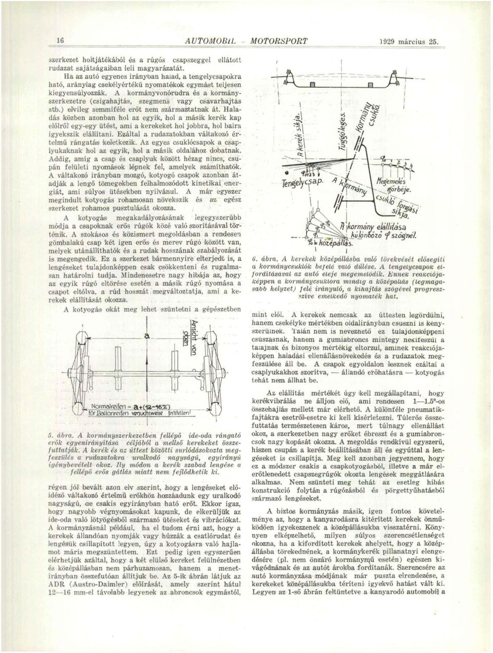 A kormányvonórüdra és a kormányszerkezetre (csigahajtás, szegmens vagy csavarhajtás sfcb.) elvileg semmiféle erőt nem származtatnak át.