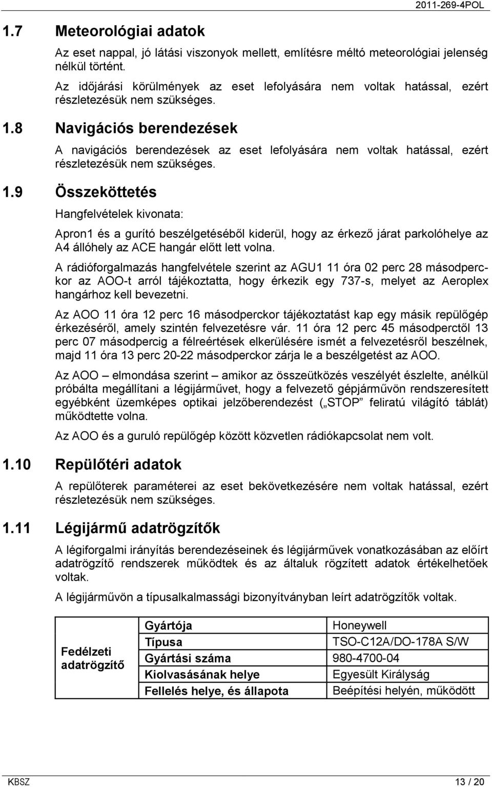 8 Navigációs berendezések A navigációs berendezések az eset lefolyására nem voltak hatással, ezért részletezésük nem szükséges. 1.