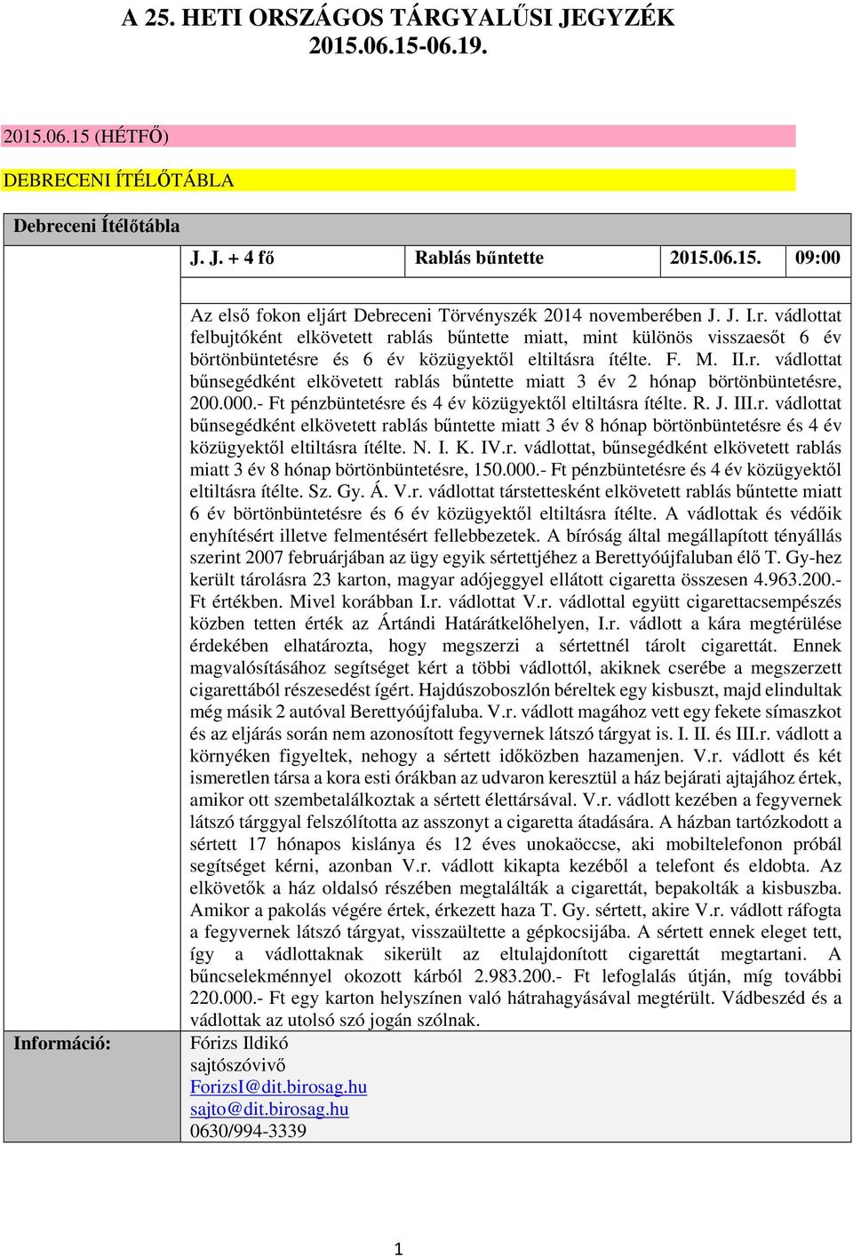 000.- Ft pénzbüntetésre és 4 év közügyektől eltiltásra ítélte. R. J. III.r. vádlottat bűnsegédként elkövetett rablás bűntette miatt 3 év 8 hónap börtönbüntetésre és 4 év közügyektől eltiltásra ítélte.