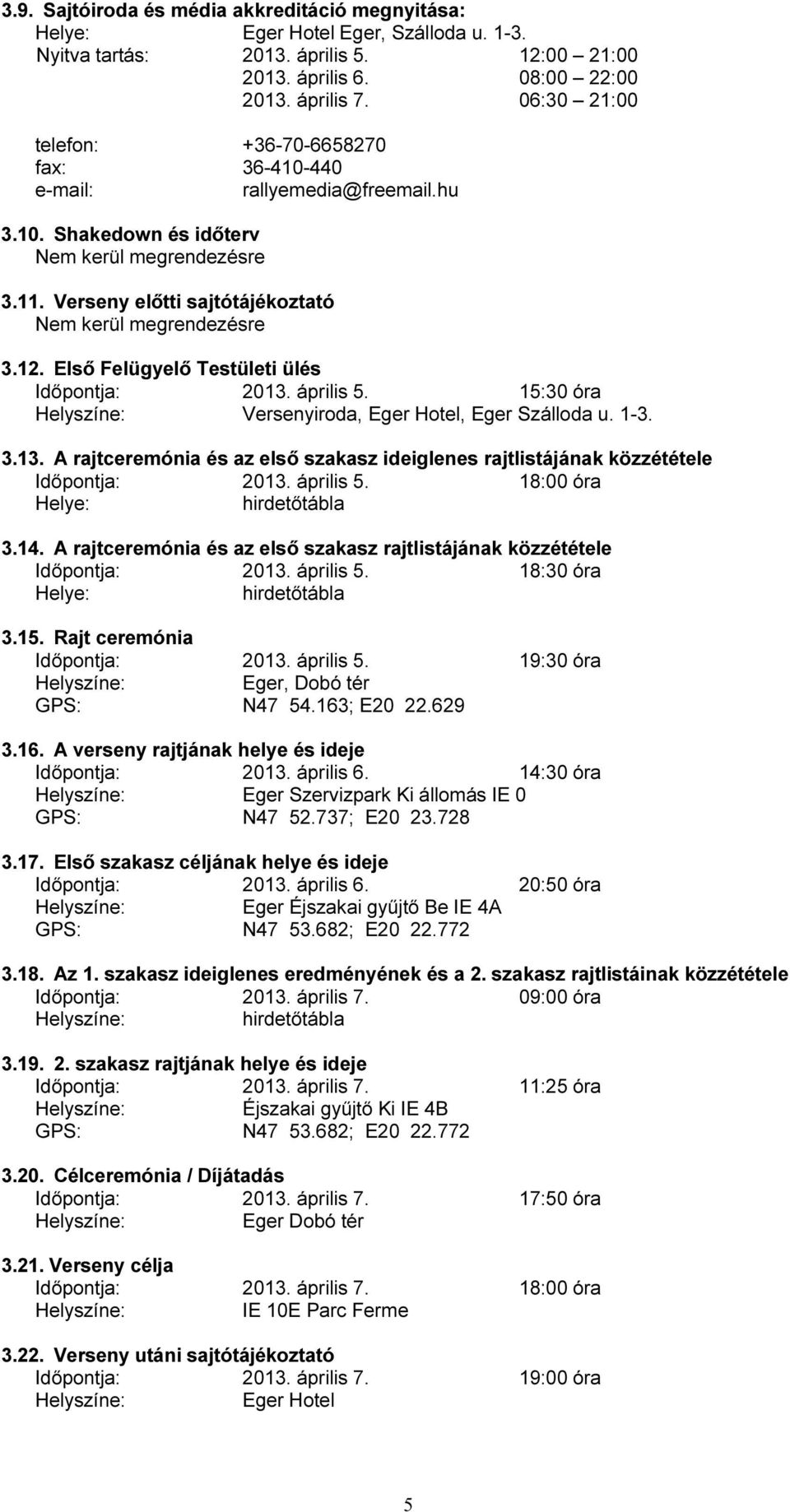 12. Első Felügyelő Testületi ülés Időpontja: 2013. április 5. 15:30 óra Helyszíne: Versenyiroda, Eger Hotel, Eger Szálloda u. 1-3. 3.13. A rajtceremónia és az első szakasz ideiglenes rajtlistájának közzététele Időpontja: 2013.