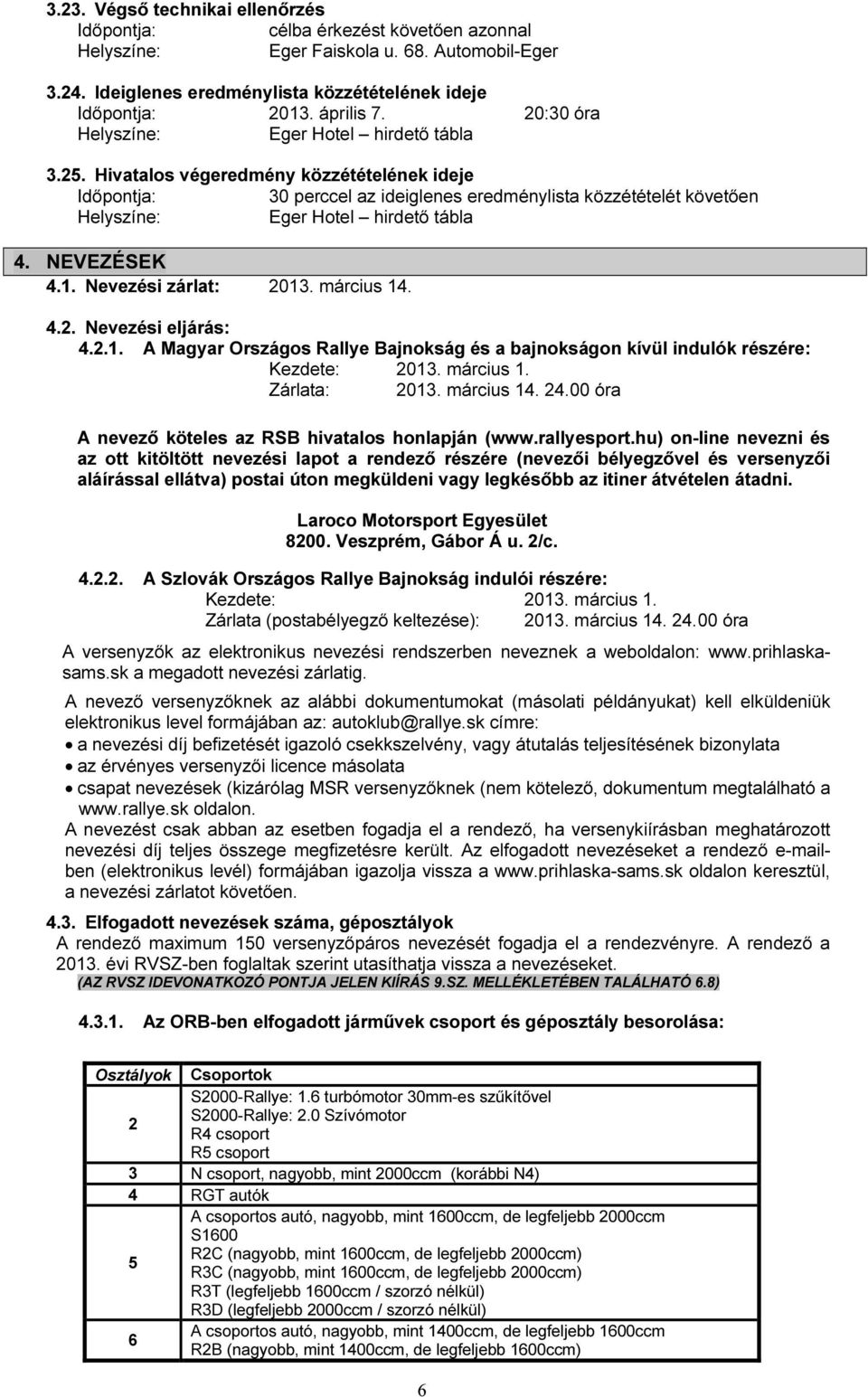 Hivatalos végeredmény közzétételének ideje Időpontja: 30 perccel az ideiglenes eredménylista közzétételét követően Helyszíne: Eger Hotel hirdető tábla 4. NEVEZÉSEK 4.1. Nevezési zárlat: 2013.