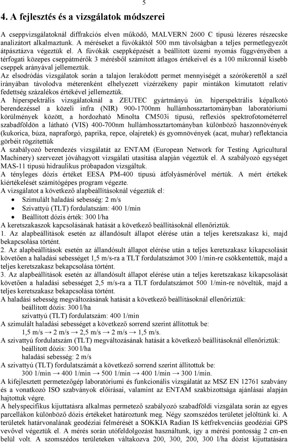 A fúvókák cseppképzését a beállított üzemi nyomás függvényében a térfogati közepes cseppátmérők 3 mérésből számított átlagos értékeivel és a 100 mikronnál kisebb cseppek arányával jellemeztük.