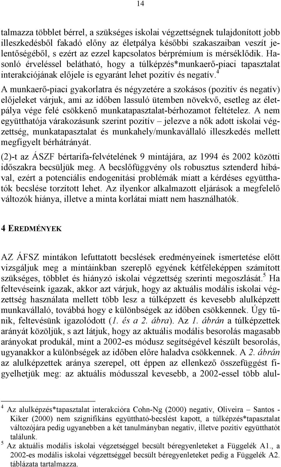 4 A munkaerő-piaci gyakorlatra és négyzetére a szokásos (pozitív és negatív) előjeleket várjuk, ami az időben lassuló ütemben növekvő, esetleg az életpálya vége felé csökkenő