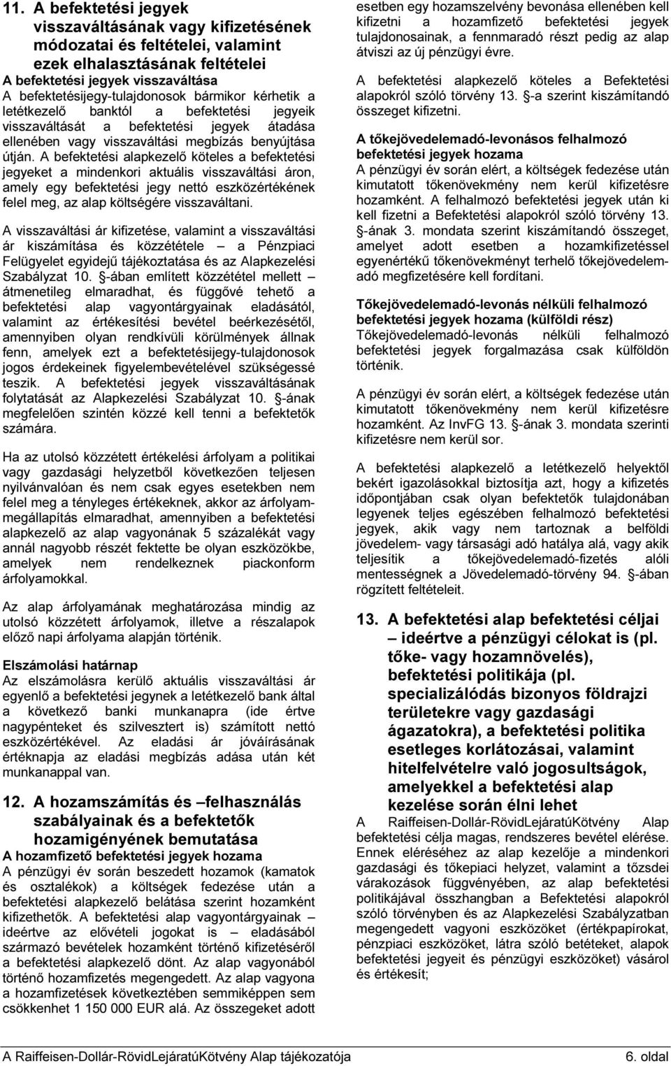 A befektetési alapkezelő köteles a befektetési jegyeket a mindenkori aktuális visszaváltási áron, amely egy befektetési jegy nettó eszközértékének felel meg, az alap költségére visszaváltani.