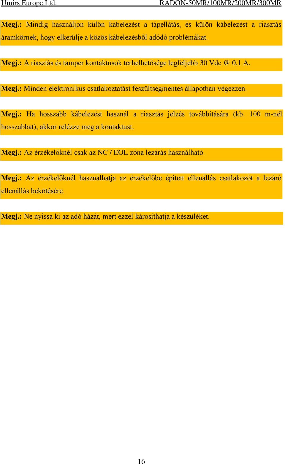 100 m-nél hosszabbat), akkor relézze meg a kontaktust. Megj.: Az érzékelőknél csak az NC / EOL zóna lezárás használható. Megj.: Az érzékelőknél használhatja az érzékelőbe épített ellenállás csatlakozót a lezáró ellenállás bekötésére.