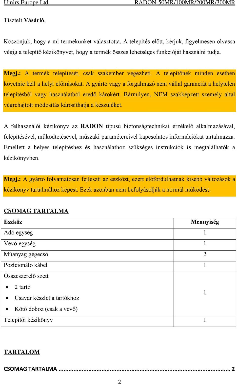 A gyártó vagy a forgalmazó nem vállal garanciát a helytelen telepítésből vagy használatból eredő károkért. Bármilyen, NEM szakképzett személy által végrehajtott módosítás károsíthatja a készüléket.