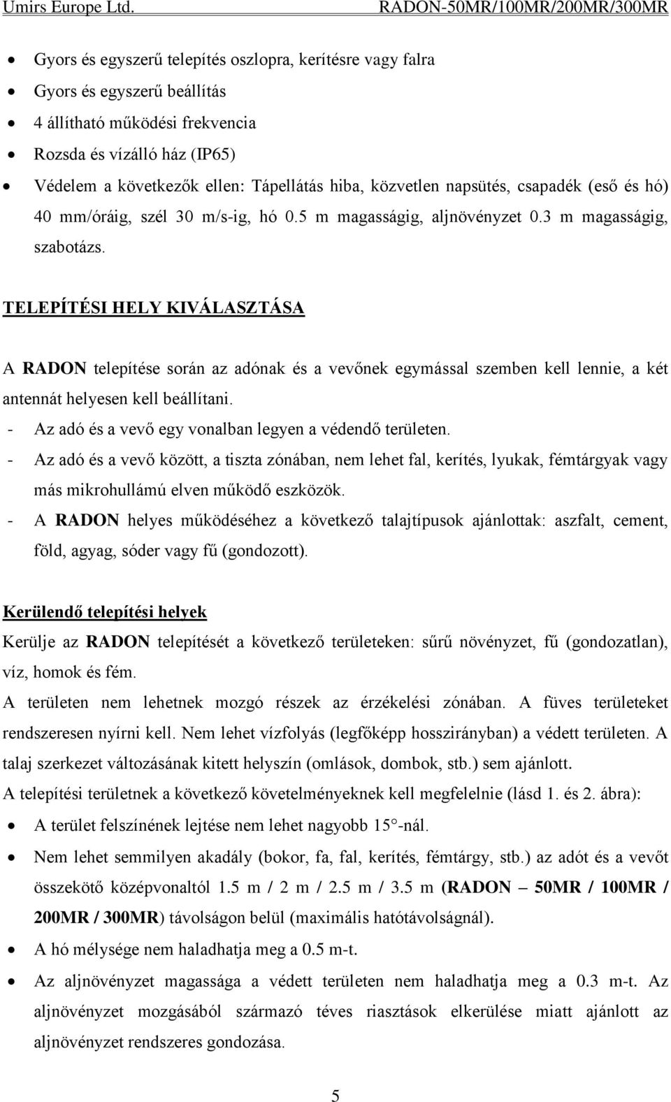 TELEPÍTÉSI HELY KIVÁLASZTÁSA A RADON telepítése során az adónak és a vevőnek egymással szemben kell lennie, a két antennát helyesen kell beállítani.