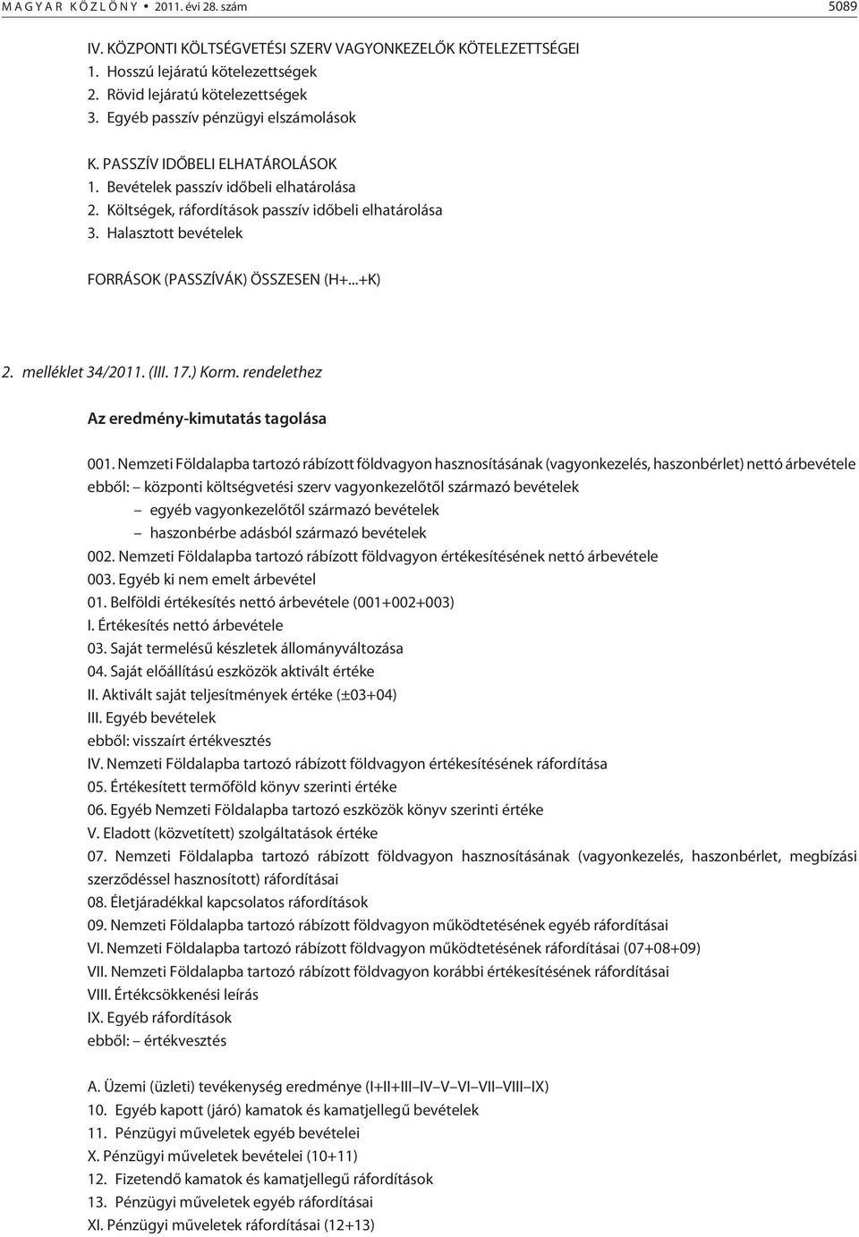 Halasztott bevételek FORRÁSOK (PASSZÍVÁK) ÖSSZESEN (H+...+K) 2. melléklet 34/2011. (III. 17.) Korm. rendelethez Az eredmény-kimutatás tagolása 001.