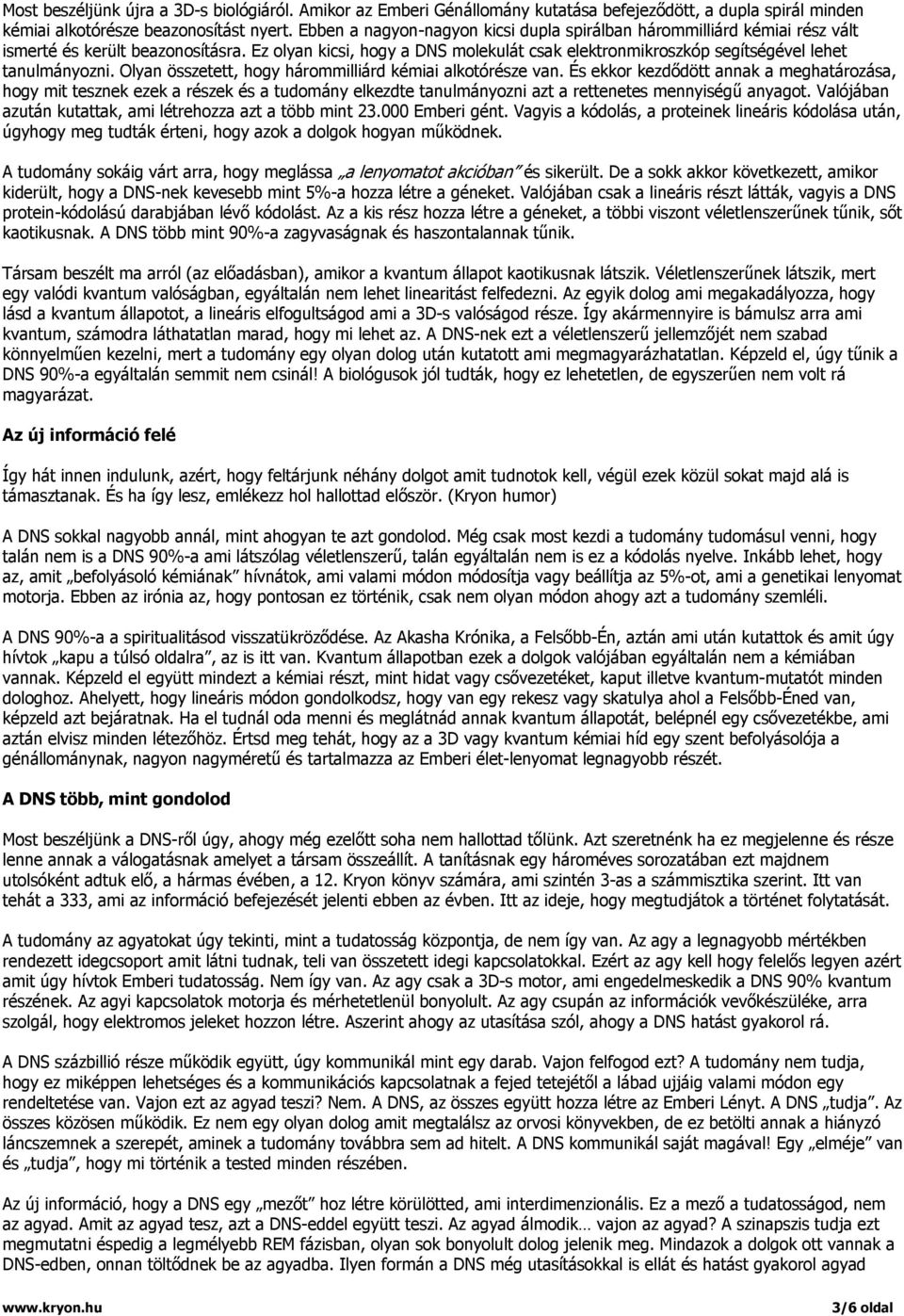 Ez olyan kicsi, hogy a DNS molekulát csak elektronmikroszkóp segítségével lehet tanulmányozni. Olyan összetett, hogy hárommilliárd kémiai alkotórésze van.