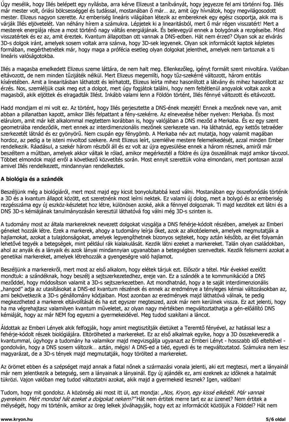 Az emberiség lineáris világában létezik az embereknek egy egész csoportja, akik ma is várják Illés eljövetelét. Van néhány hírem a számukra. Lépjetek ki a linearitásból, mert ő már régen visszatért!