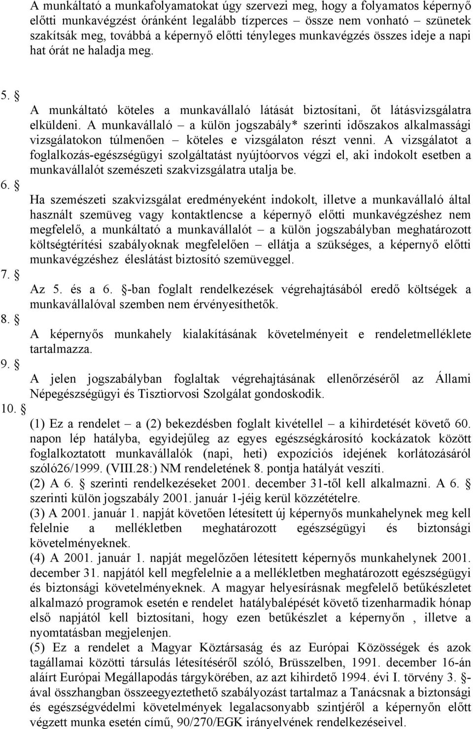 A munkavállaló a külön jogszabály* szerinti időszakos alkalmassági vizsgálatokon túlmenően köteles e vizsgálaton részt venni.