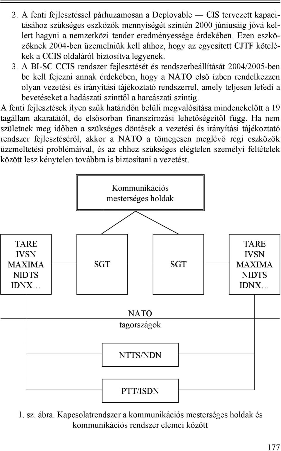 A BI-SC CCIS rendszer fejlesztését és rendszerbeállítását 2004/2005-ben be kell fejezni annak érdekében, hogy a NATO első ízben rendelkezzen olyan vezetési és irányítási tájékoztató rendszerrel,