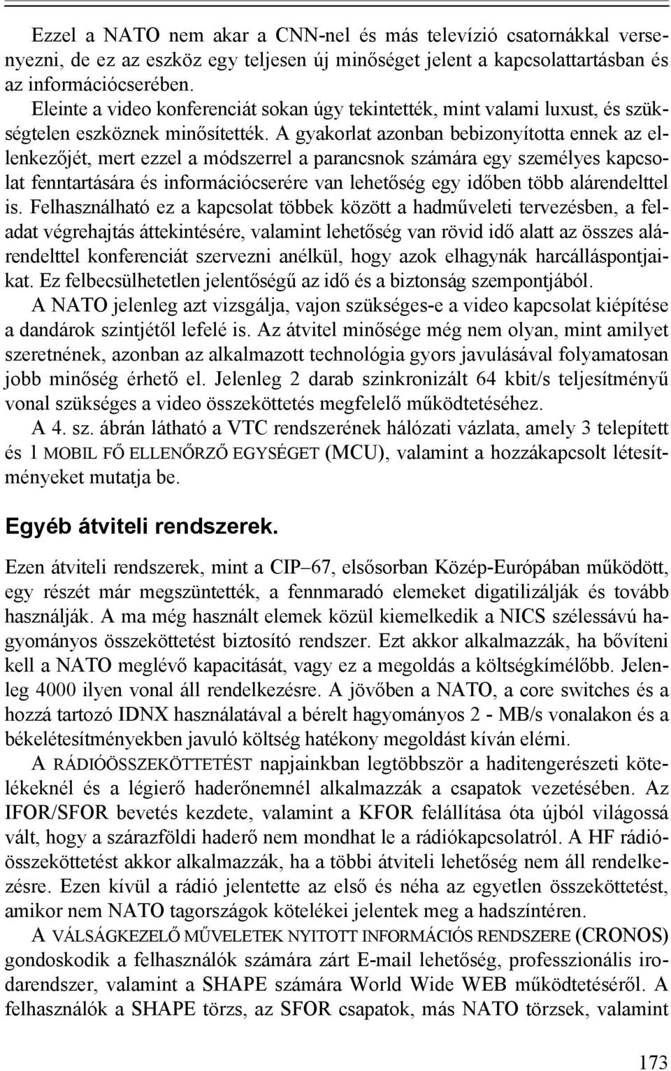 A gyakorlat azonban bebizonyította ennek az ellenkezőjét, mert ezzel a módszerrel a parancsnok számára egy személyes kapcsolat fenntartására és információcserére van lehetőség egy időben több