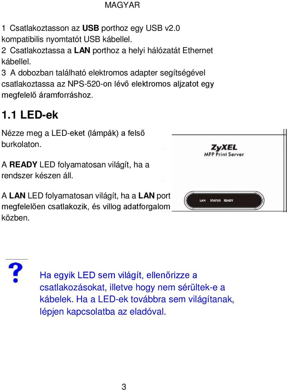 1 LED-ek MAGYAR Nézze meg a LED-eket (lámpák) a felső burkolaton. A READY LED folyamatosan világít, ha a rendszer készen áll.
