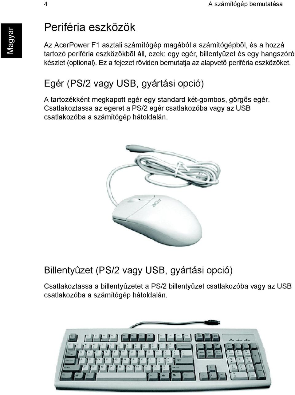 Egér (PS/2 vagy USB, gyártási opció) A tartozékként megkapott egér egy standard két-gombos, görgõs egér.