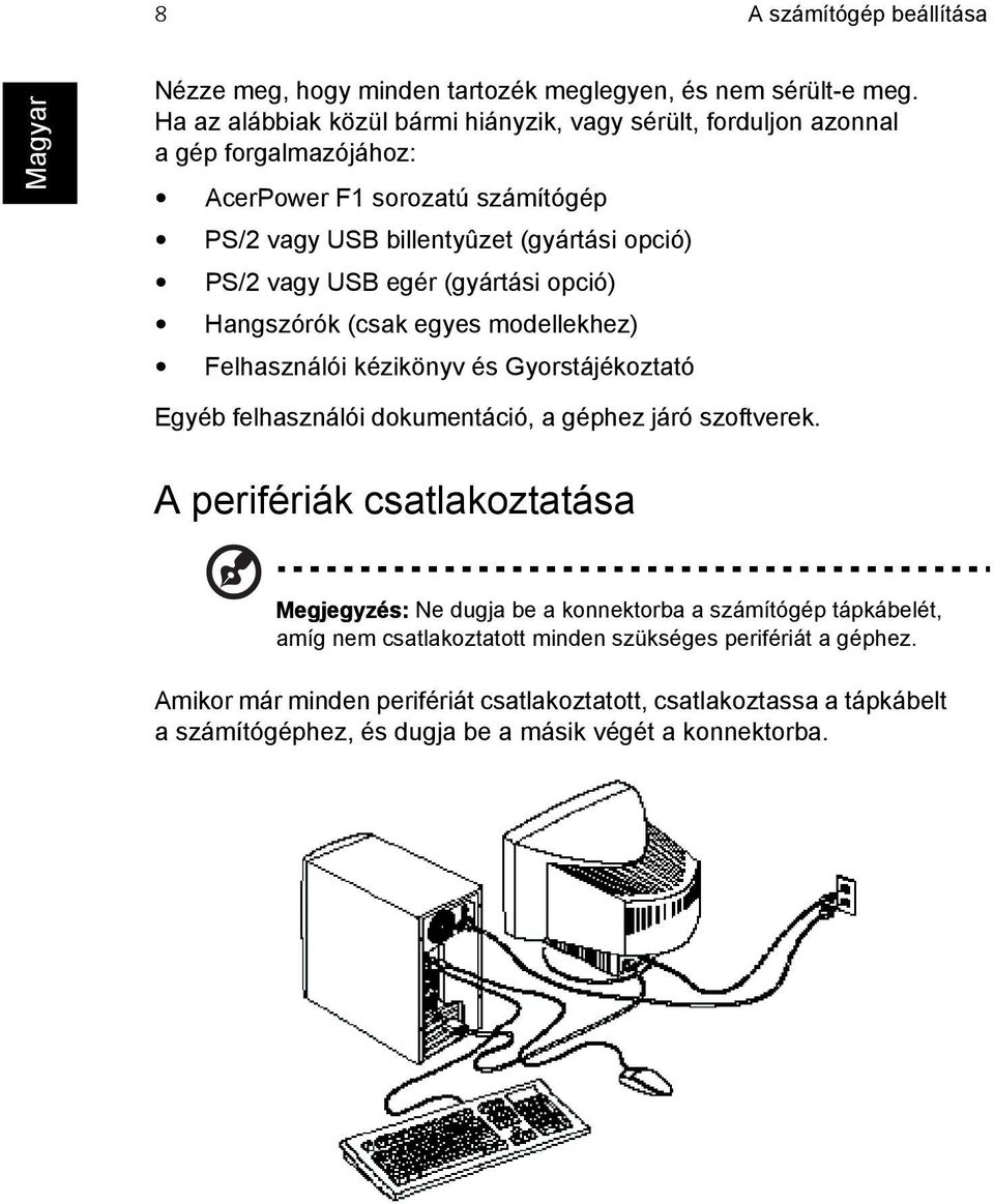 USB egér (gyártási opció) Hangszórók (csak egyes modellekhez) Felhasználói kézikönyv és Gyorstájékoztató Egyéb felhasználói dokumentáció, a géphez járó szoftverek.