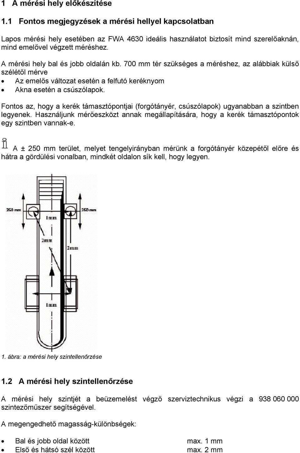 A mérési hely bal és jobb oldalán kb. 700 mm tér szükséges a méréshez, az alábbiak külső szélétől mérve Az emelős változat esetén a felfutó keréknyom Akna esetén a csúszólapok.