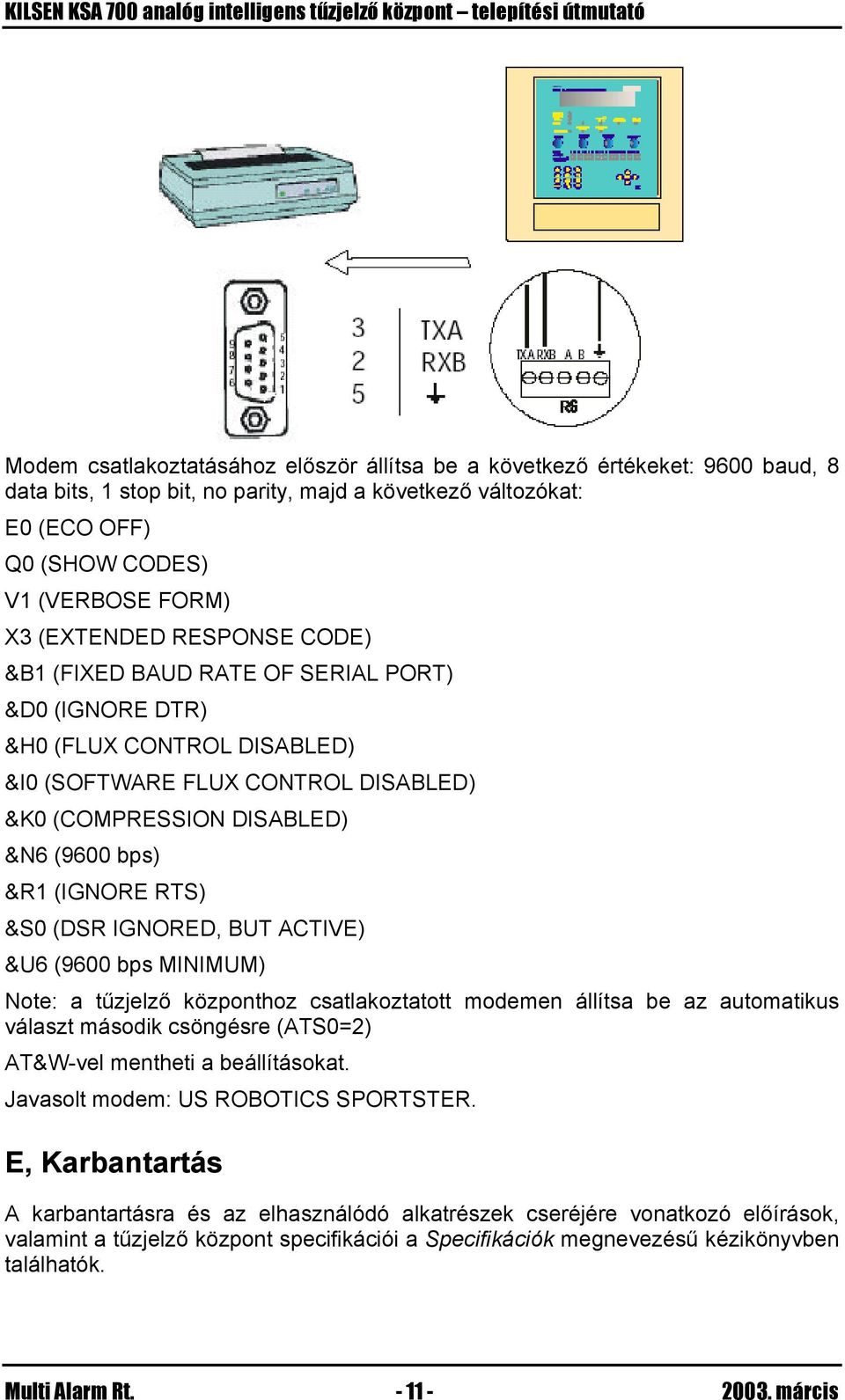 RTS) &S0 (DSR IGNORED, BUT ACTIVE) &U6 (9600 bps MINIMUM) Note: a tűzjelző központhoz csatlakoztatott modemen állítsa be az automatikus választ második csöngésre (ATS0=2) AT&W-vel mentheti a
