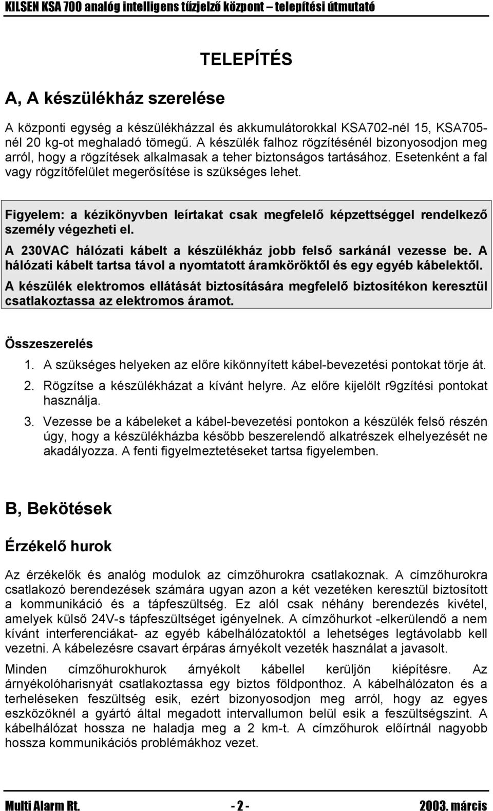 Figyelem: a kézikönyvben leírtakat csak megfelelő képzettséggel rendelkező személy végezheti el. A 230VAC hálózati kábelt a készülékház jobb felső sarkánál vezesse be.