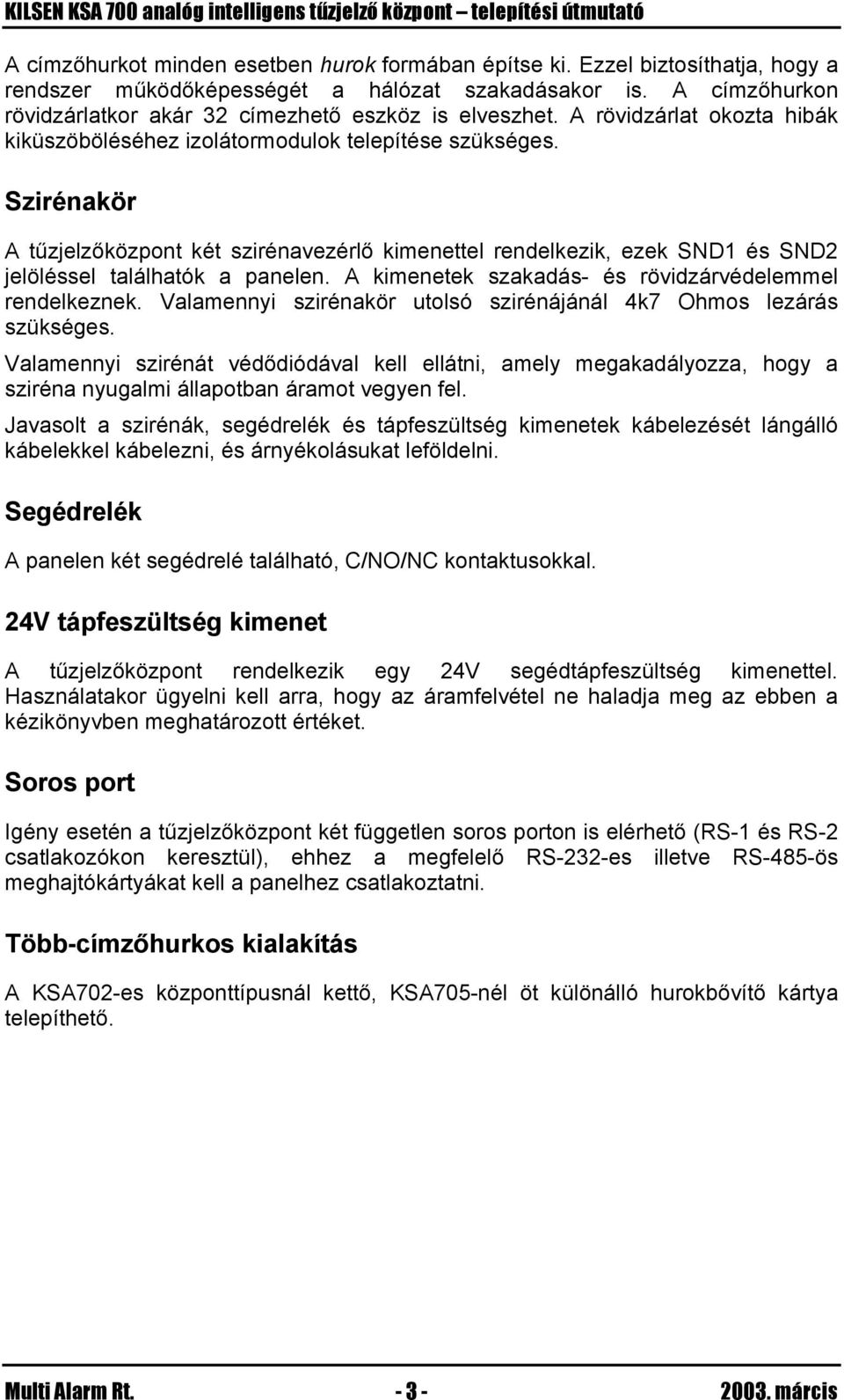 Szirénakör A tűzjelzőközpont két szirénavezérlő kimenettel rendelkezik, ezek SND1 és SND2 jelöléssel találhatók a panelen. A kimenetek szakadás- és rövidzárvédelemmel rendelkeznek.