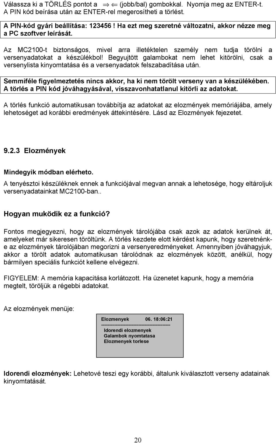 Begyujtött galambokat nem lehet kitörölni, csak a versenylista kinyomtatása és a versenyadatok felszabadítása után. Semmiféle figyelmeztetés nincs akkor, ha ki nem törölt verseny van a készülékében.