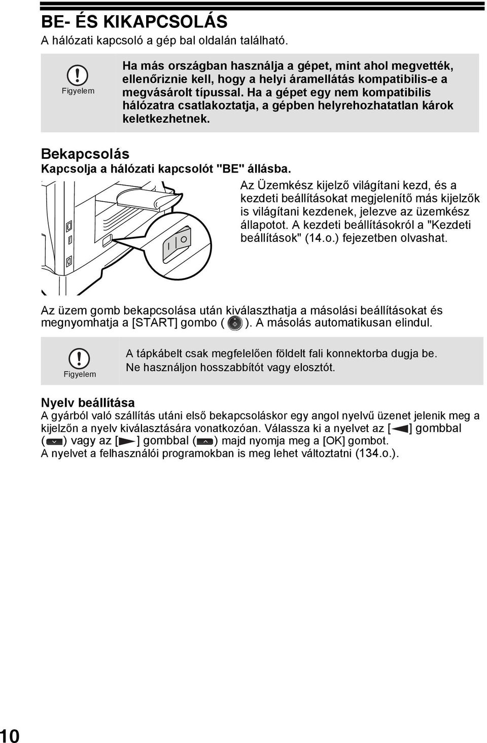 Ha a gépet egy nem kompatibilis hálózatra csatlakoztatja, a gépben helyrehozhatatlan károk keletkezhetnek. Bekapcsolás Kapcsolja a hálózati kapcsolót "BE" állásba.