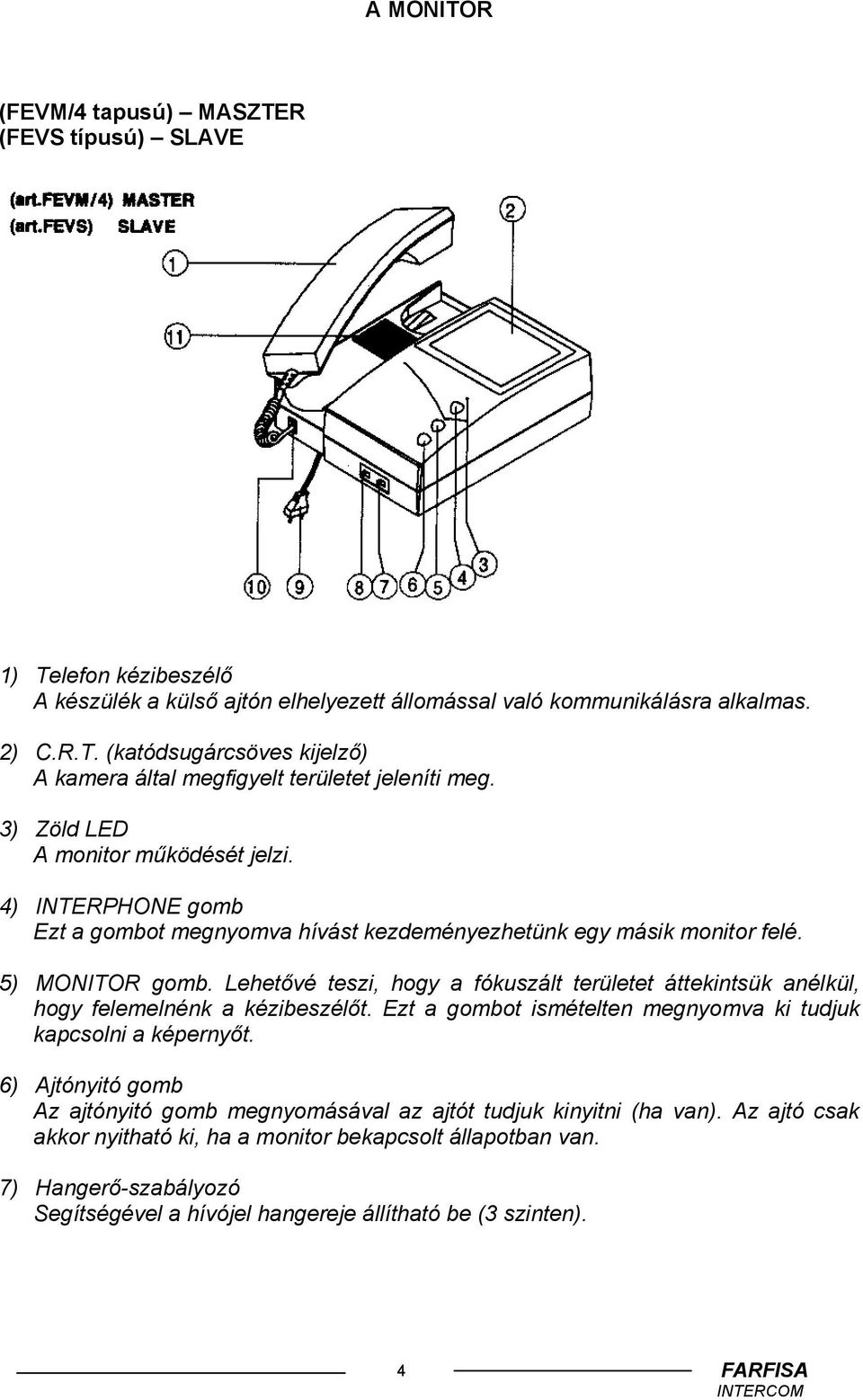 Lehetővé teszi, hogy a fókuszált területet áttekintsük anélkül, hogy felemelnénk a kézibeszélőt. Ezt a gombot ismételten megnyomva ki tudjuk kapcsolni a képernyőt.