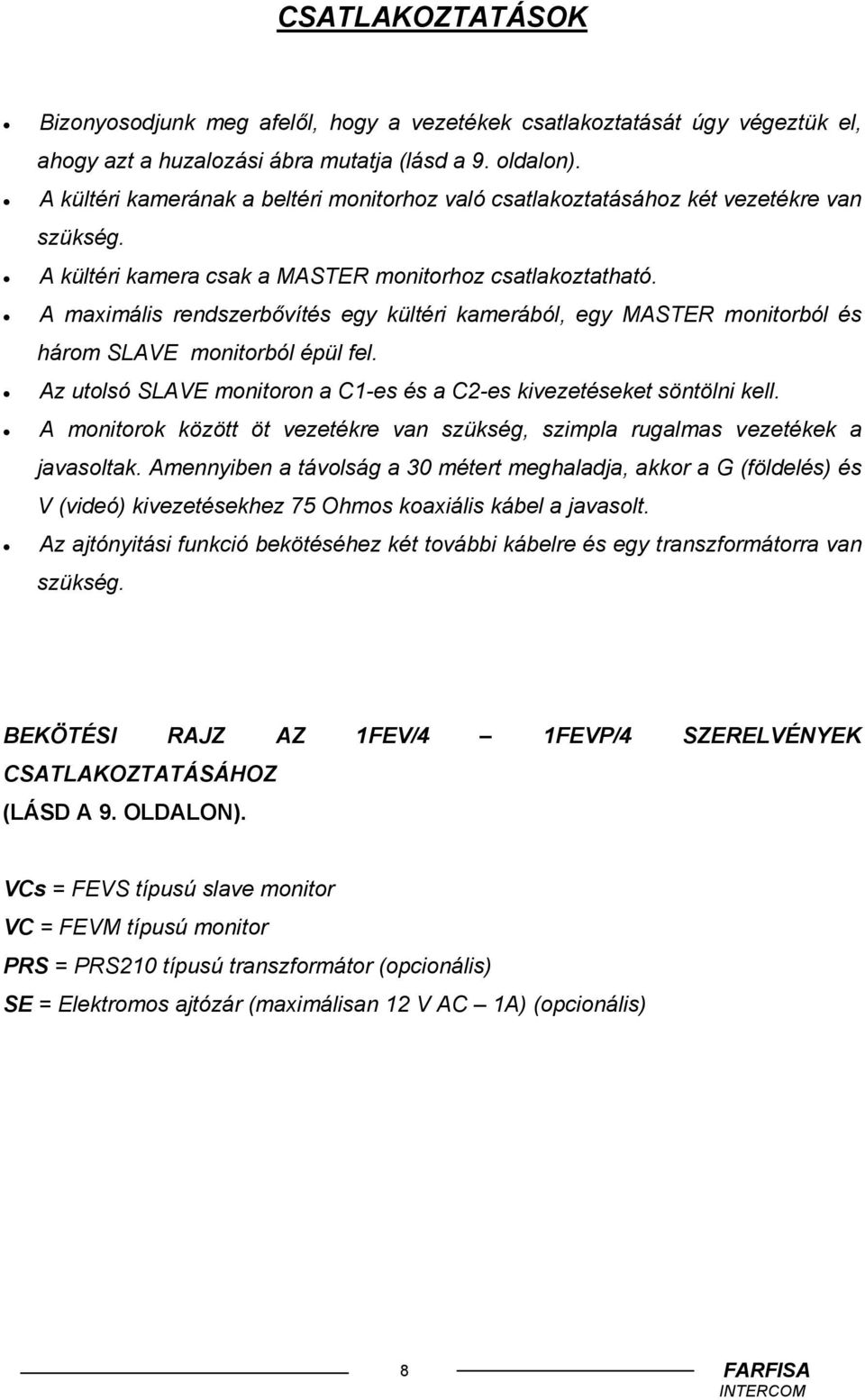 A maximális rendszerbővítés egy kültéri kamerából, egy MASTER monitorból és három SLAVE monitorból épül fel. Az utolsó SLAVE monitoron a C1-es és a C2-es kivezetéseket söntölni kell.