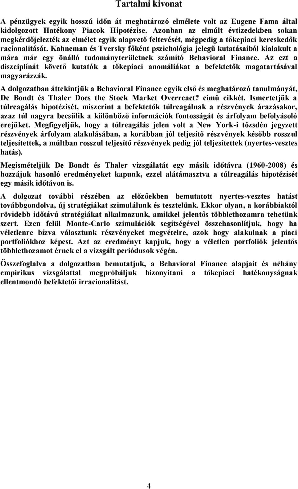 Kahneman és Tversky főként pszichológia jelegű kutatásaiból kialakult a mára már egy önálló tudományterületnek számító Behavioral Finance.