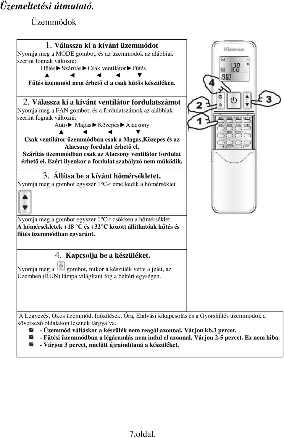 2. Válassza ki a kívánt ventilátor fordulatszámot Nyomja meg a FAN gombot, és a fordulatszámok az alábbiak szerint fognak változni: Auto Magas Közepes Alacsony Csak ventilátor üzemmódban csak a