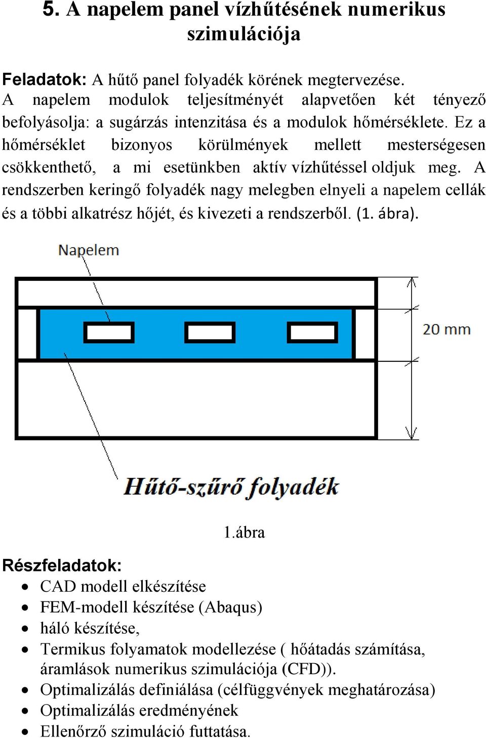 Ez a hőmérséklet bizonyos körülmények mellett mesterségesen csökkenthető, a mi esetünkben aktív vízhűtéssel oldjuk meg.