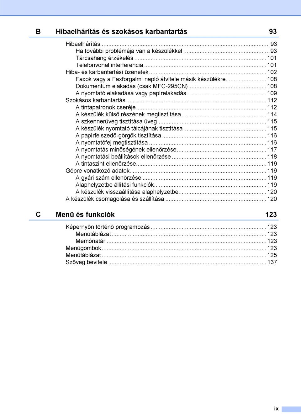 ..112 A tintapatronok cseréje...112 A készülék külső részének megtisztítása...114 A szkennerüveg tisztítása üveg...115 A készülék nyomtató tálcájának tisztítása...115 A papírfelszedő-görgők tisztítása.