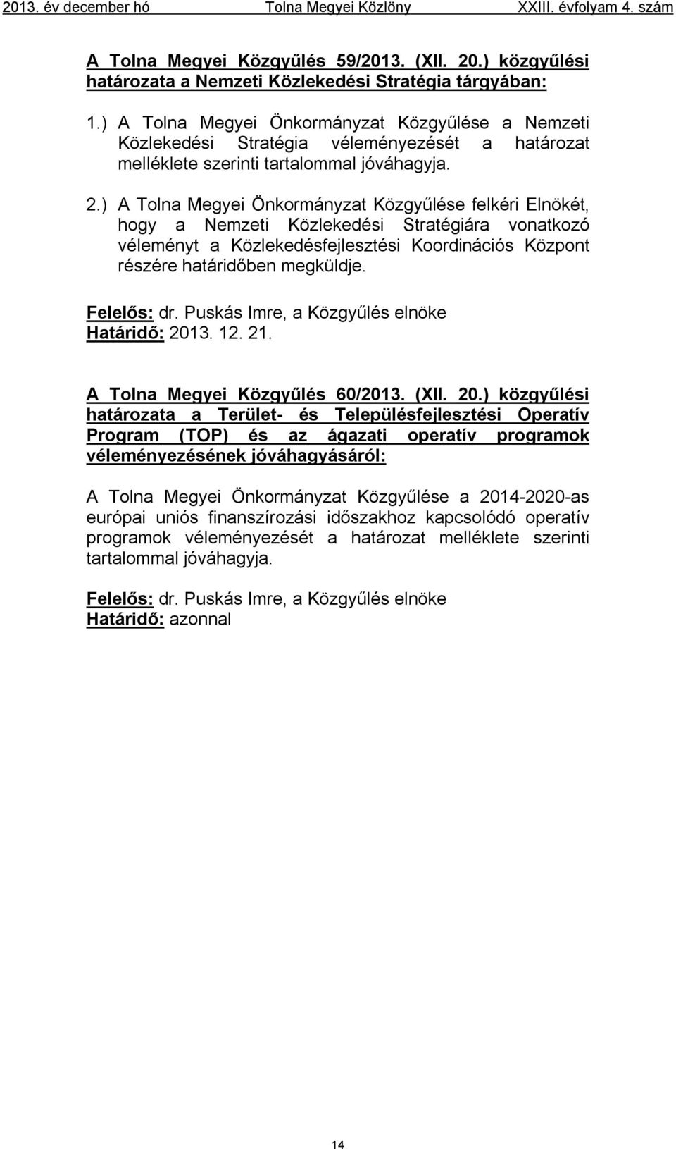 ) A Tolna Megyei Önkormányzat Közgyűlése felkéri Elnökét, hogy a Nemzeti Közlekedési Stratégiára vonatkozó véleményt a Közlekedésfejlesztési Koordinációs Központ részére határidőben megküldje.