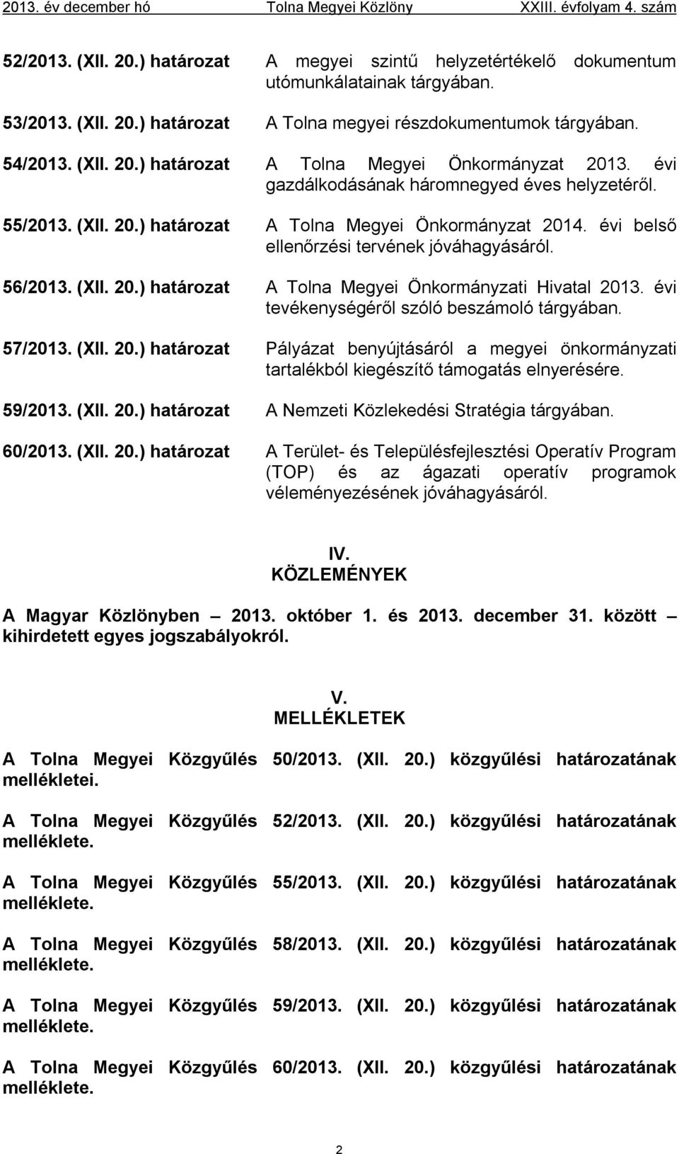 évi belső ellenőrzési tervének jóváhagyásáról. 56/2013. (XII. 20.) határozat A Tolna Megyei Önkormányzati Hivatal 2013. évi tevékenységéről szóló beszámoló tárgyában. 57/2013. (XII. 20.) határozat Pályázat benyújtásáról a megyei önkormányzati tartalékból kiegészítő támogatás elnyerésére.