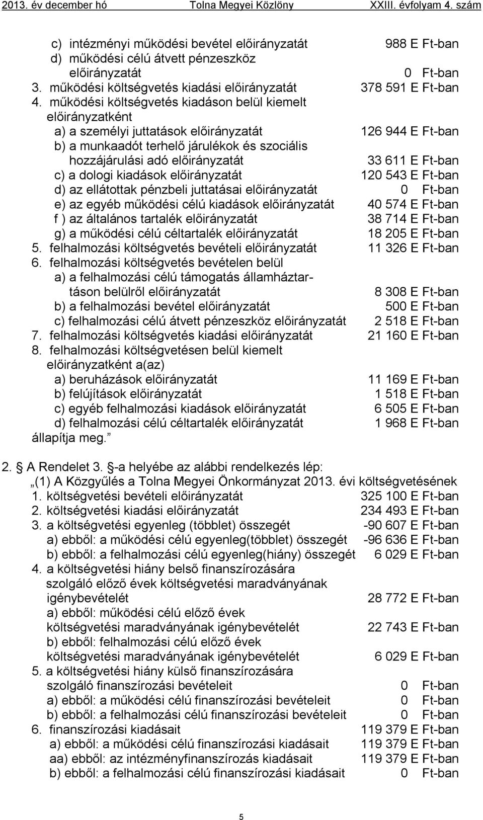 működési költségvetés kiadáson belül kiemelt előirányzatként a) a személyi juttatások előirányzatát 126 944 E Ft-ban b) a munkaadót terhelő járulékok és szociális hozzájárulási adó előirányzatát 33