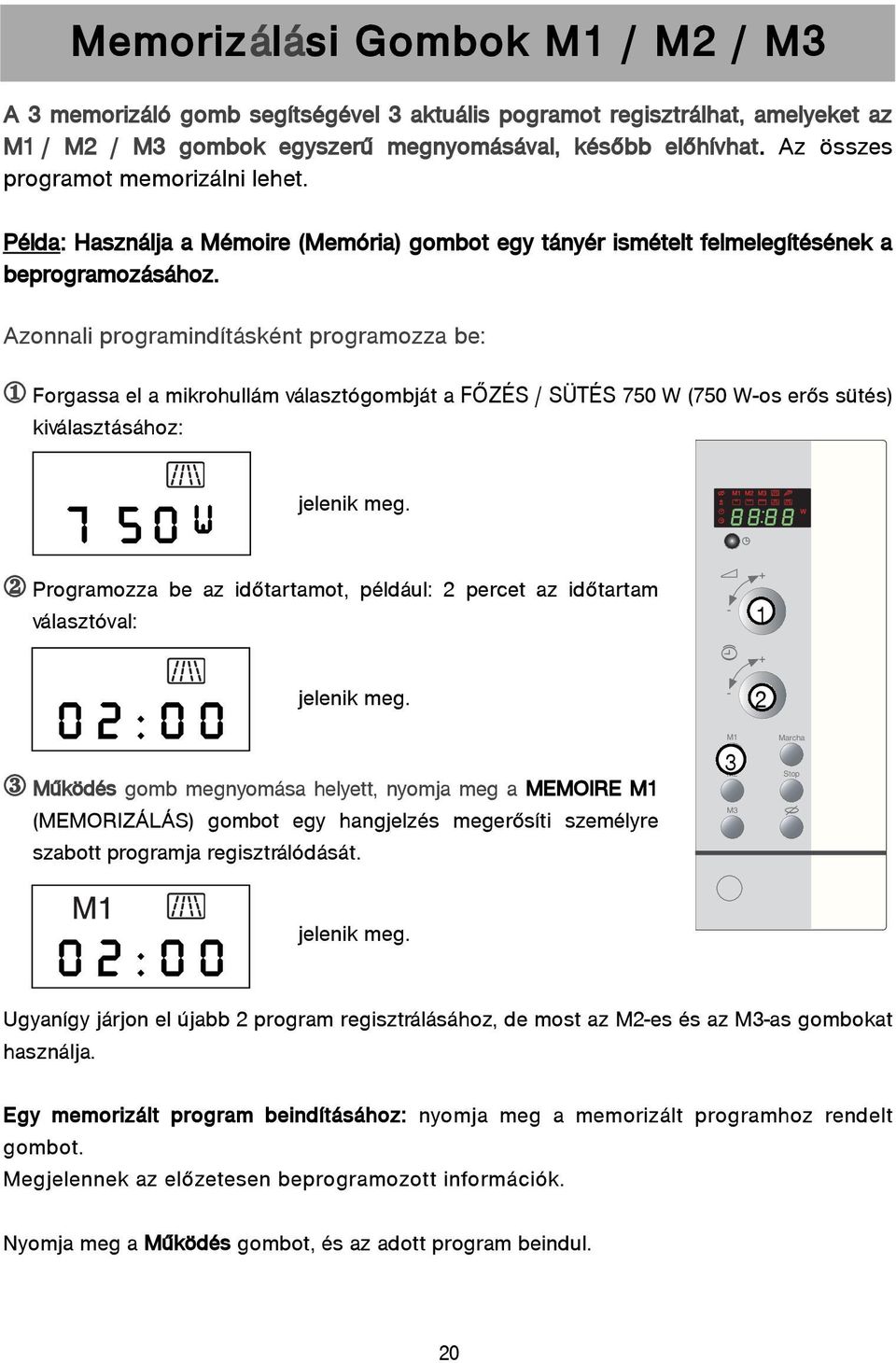 Azonnali programindításként programozza be: 1 Forgassa el a mikrohullám választógombját a FÕZÉS / SÜTÉS 750 W (750 Wos erõs sütés) kiválasztásához: 7 5 0 W 2 Programozza be az idõtartamot, például: 2