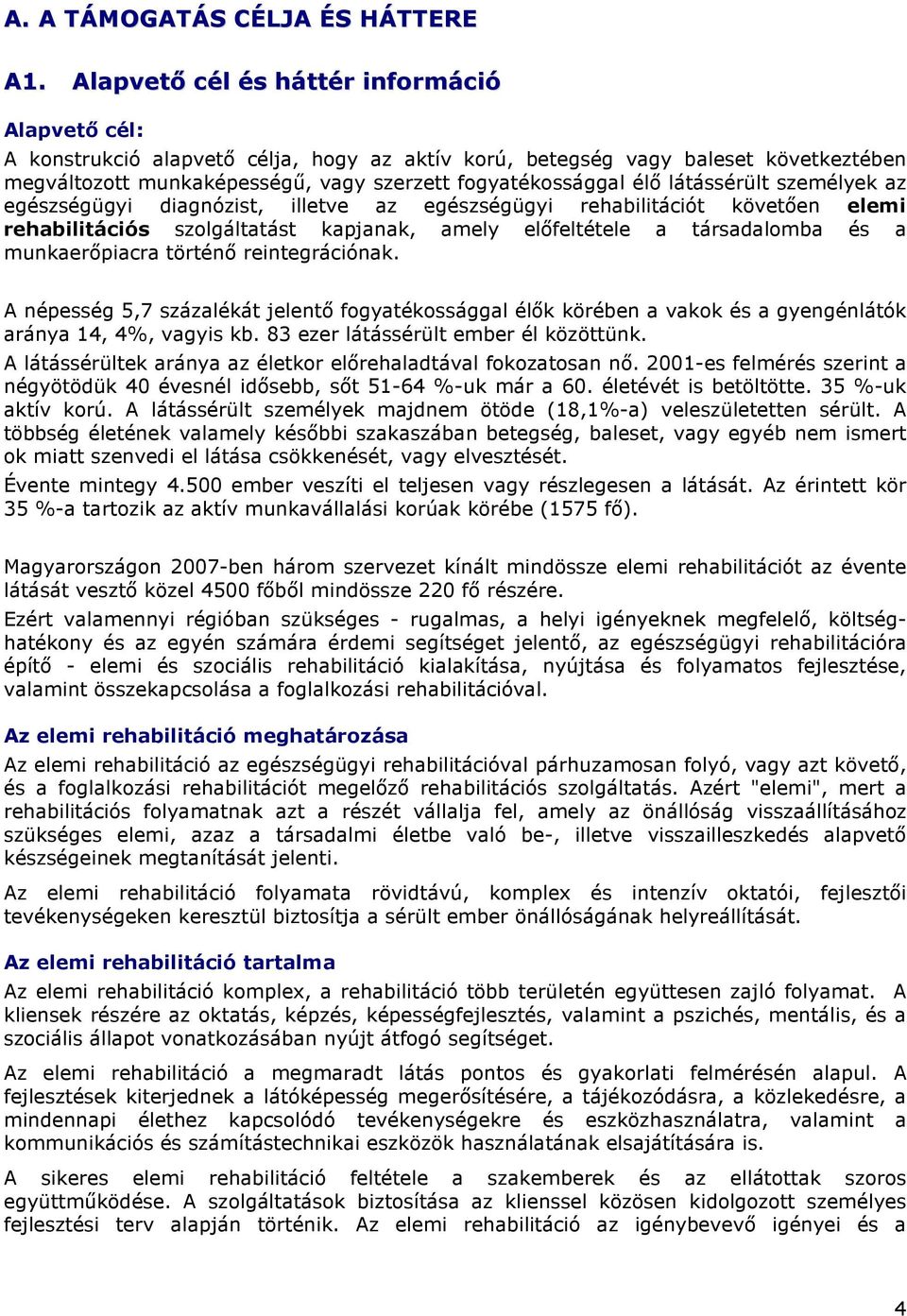 látássérült személyek az egészségügyi diagnózist, illetve az egészségügyi rehabilitációt követıen elemi rehabilitációs szolgáltatást kapjanak, amely elıfeltétele a társadalomba és a munkaerıpiacra