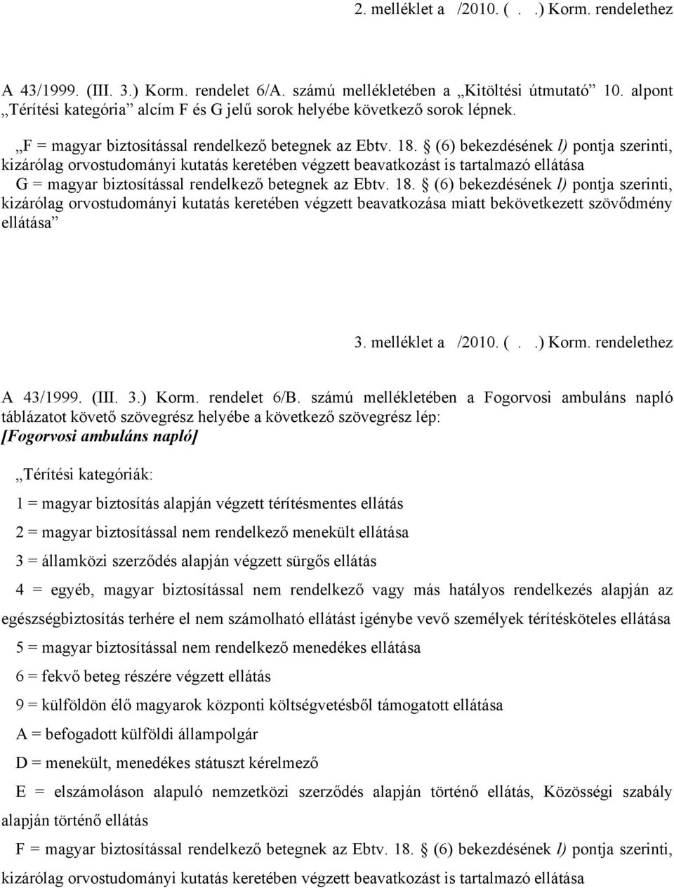 (6) bekezdésének l) pontja szerinti, kizárólag orvostudományi kutatás keretében végzett beavatkozást is tartalmazó ellátása G = magyar biztosítással rendelkező betegnek az Ebtv. 18.