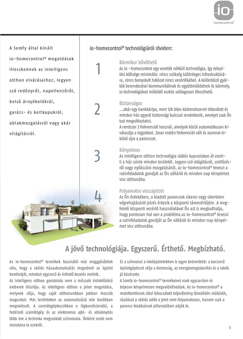 io-homecontrol technológiáról röviden: 1 2 3 4 Bármikor bővíthető Az io homecontrol egy vezeték nélküli technológia, így telepítési költsége minimális: nincs szükség különleges infrastruktúrára,