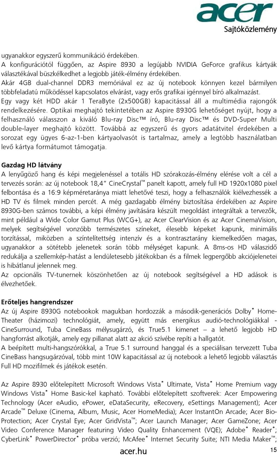 Egy vagy két HDD akár 1 TeraByte (2x500GB) kapacitással áll a multimédia rajongók rendelkezésére.